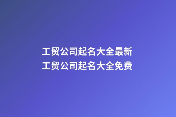 工贸公司起名大全最新 工贸公司起名大全免费-第1张-公司起名-玄机派